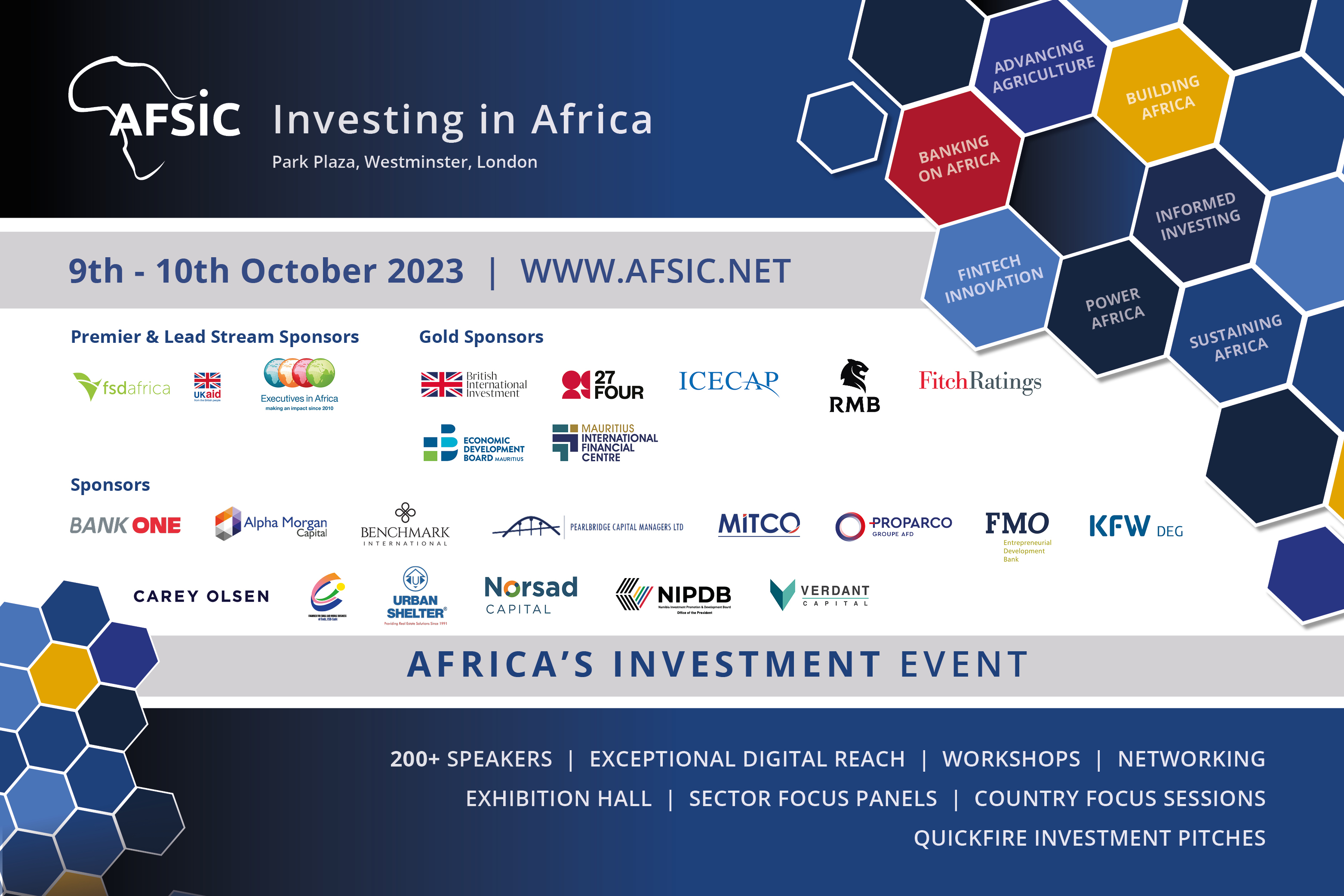 <p><strong>Celebrate AFSIC - Investing in Africa&#39;s 10th Anniversary</strong></p>

<p>Since 2013, AFSIC &ndash; Investing in Africa, is the meeting place for focused networking, discussions and executing investment deals. It has delivered year on year growth and successes for both companies seeking funding with Africa- focused investors and companies wanting to grow globally.</p>

<p>AFSIC &ndash; Investing in Africa continues to drive investment into Africa, &nbsp;building a strong economic, sustainable and innovative future.<br />
Join us in London 9<sup>th</sup>&nbsp;&ndash; 10<sup>th</sup>&nbsp;&nbsp;October to continue these successes and ensure investment continues to transform Africa.</p>

<p><strong>AFSIC &ndash; Investing in Africa takes place at the Park Plaza Westminster Bridge Hotel London</strong>,</p>

<p>200 Westminster Bridge Road, London SE1 7UT<strong>&nbsp;&nbsp;</strong>T: +44 (0) 333 400 6112&nbsp; &nbsp;<a href="https://www.parkplazawestminsterbridge.com/" rel="noopener noreferrer" target="_blank">parkplaza.com/westminsterbridge</a></p>

<p>Register here:<a href="https://www.afsic.net/delegate-registration/">&nbsp;https://www.afsic.net/delegate-registration/</a></p>
